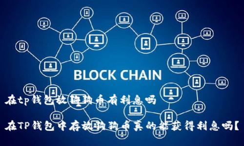 在tp钱包放狗狗币有利息吗

在TP钱包中存放狗狗币真的能获得利息吗？