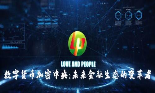 数字货币加密中央：未来金融生态的变革者