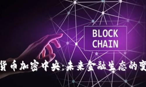 数字货币加密中央：未来金融生态的变革者