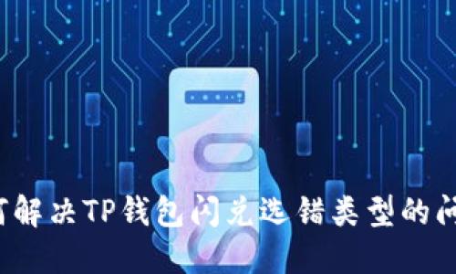 如何解决TP钱包闪兑选错类型的问题？
