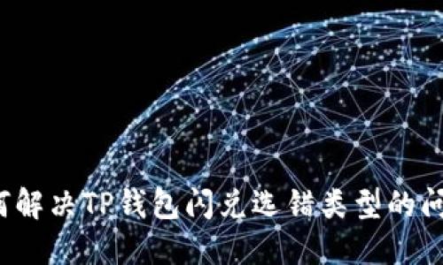 如何解决TP钱包闪兑选错类型的问题？
