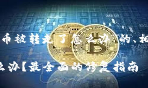 以下是关于“TP钱包的币被转走了怎么办”的、相关关键词及主体大纲。

TP钱包币被转走了怎么办？最全面的修复指南