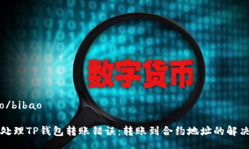 bibao/bibao

如何处理TP钱包转账错误：转账到合约地址的解决方案
