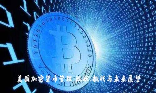 美国加密货币管理：现状、挑战与未来展望