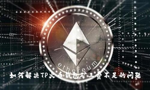 如何解决TP火币钱包矿工费不足的问题