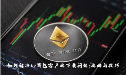 如何解决tp钱包客户端下载问题：攻略与技巧