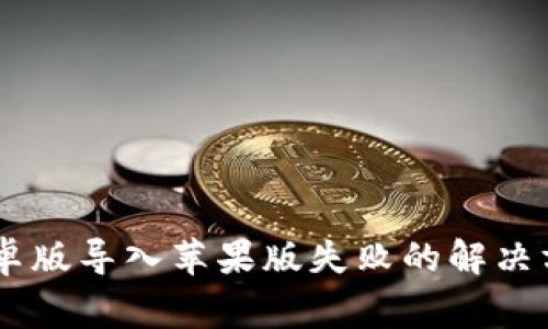 ## TP钱包安卓版导入苹果版失败的解决方案和注意事项