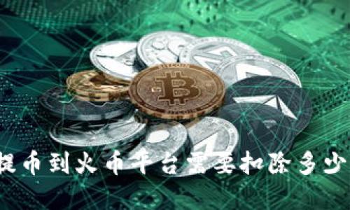 ### 

TP钱包提币到火币平台需要扣除多少手续费？