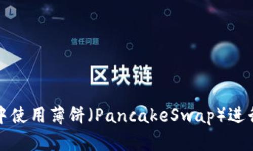 如何在新版TP钱包中使用薄饼（PancakeSwap）进行交易和流动性提供