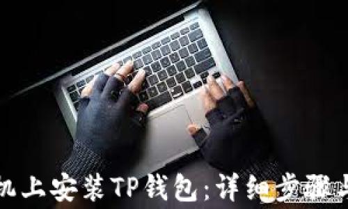 
如何在安卓手机上安装TP钱包：详细步骤与常见问题解答