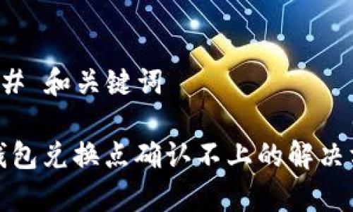 ### 和关键词

tp钱包兑换点确认不上的解决方案