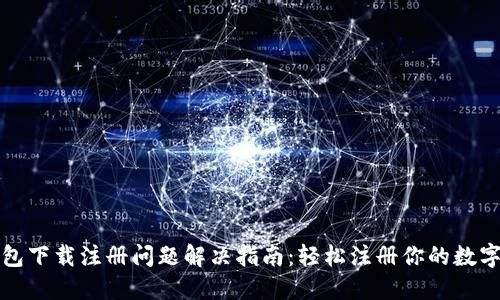 TP钱包下载注册问题解决指南：轻松注册你的数字资产