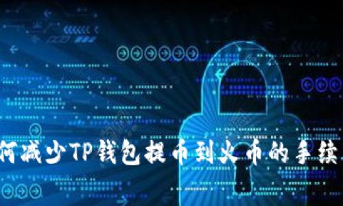 如何减少TP钱包提币到火币的手续费？