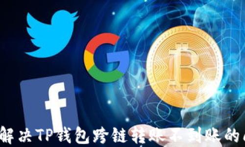 
如何解决TP钱包跨链转账不到账的问题？