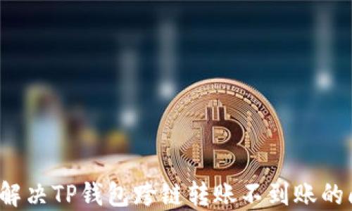 
如何解决TP钱包跨链转账不到账的问题？