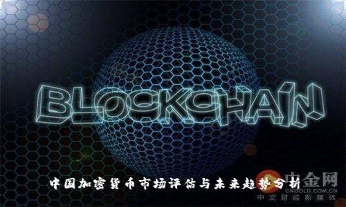 中国加密货币市场评估与未来趋势分析