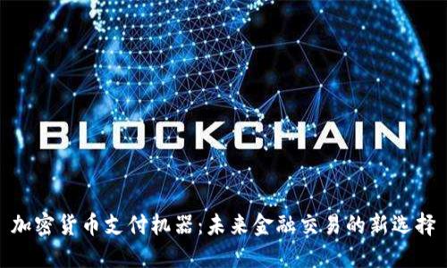 加密货币支付机器：未来金融交易的新选择