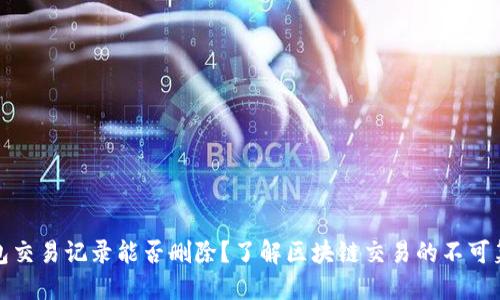 TP钱包交易记录能否删除？了解区块链交易的不可篡改性