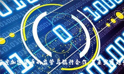 印度加密货币的监管与银行合作：未来发展趋势