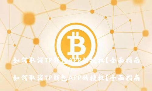 如何取消TP钱包APP的授权？全面指南

如何取消TP钱包APP的授权？全面指南