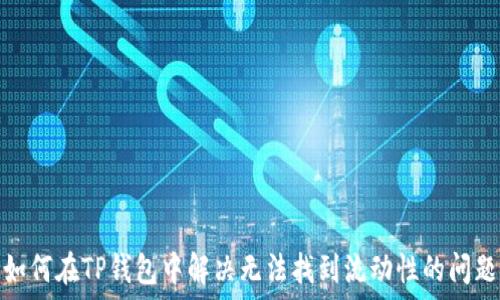   
如何在TP钱包中解决无法找到流动性的问题