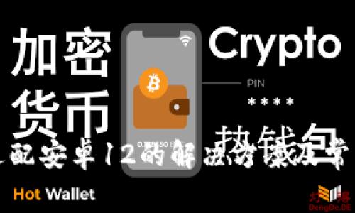 TP钱包未适配安卓12的解决方案及常见问题解析