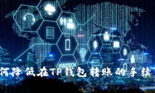 如何降低在TP钱包转账的手续费？