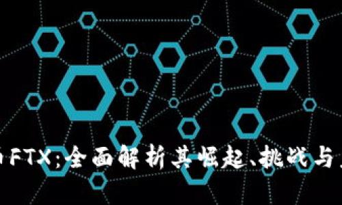 加密货币FTX：全面解析其崛起、挑战与未来前景