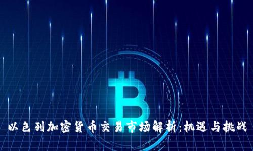 以色列加密货币交易市场解析：机遇与挑战