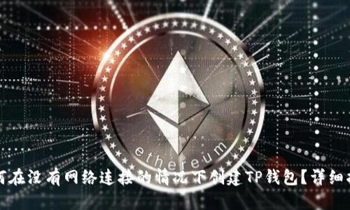 如何在没有网络连接的情况下创建TP钱包？详细指南