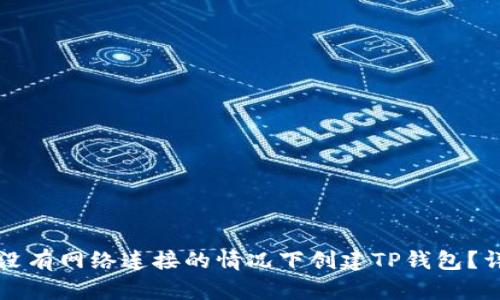 如何在没有网络连接的情况下创建TP钱包？详细指南