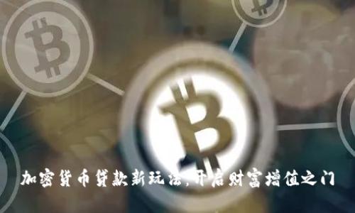 加密货币贷款新玩法：开启财富增值之门