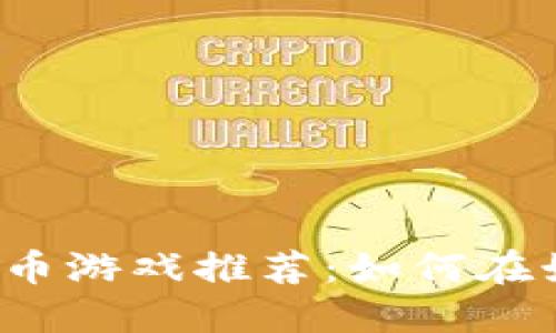 2023年最佳加密货币游戏推荐：如何在娱乐中赚取数字资产