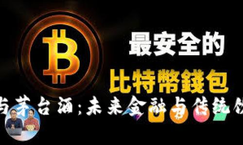 加密货币与茅台酒：未来金融与传统饮品的结合