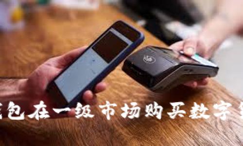 如何通过TP钱包在一级市场购买数字货币：新手指南