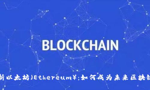 全面解析以太坊（Ethereum）：如何成为未来区块链的基石