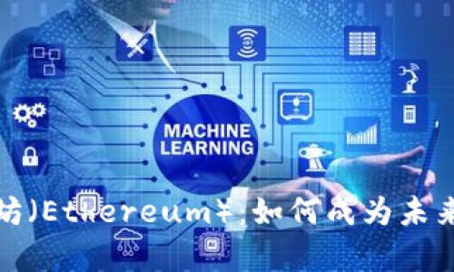 全面解析以太坊（Ethereum）：如何成为未来区块链的基石