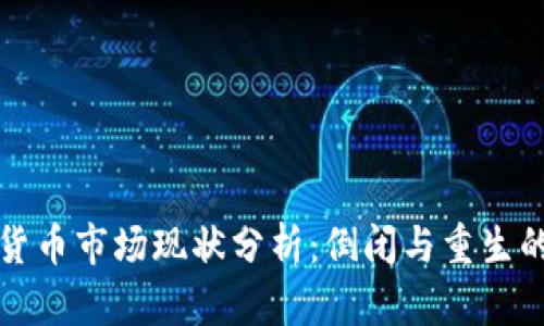 加密货币市场现状分析：倒闭与重生的背后
