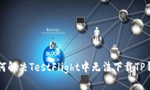 ### 如何解决TestFlight中无法下载TP钱包的问题