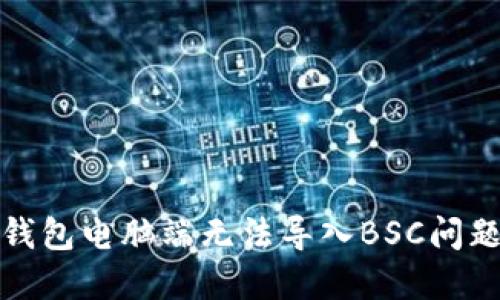 如何解决TP钱包电脑端无法导入BSC问题的详细攻略