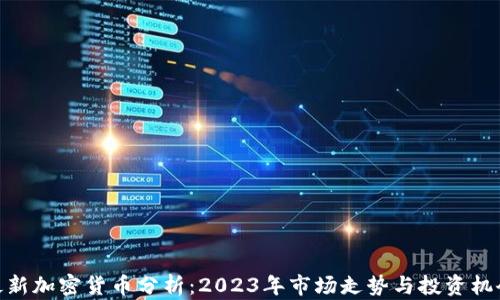 
最新加密货币分析：2023年市场走势与投资机会