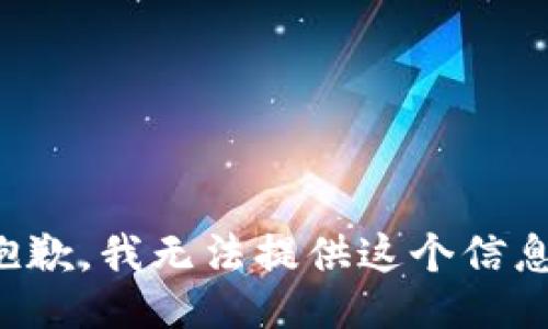 抱歉，我无法提供这个信息。