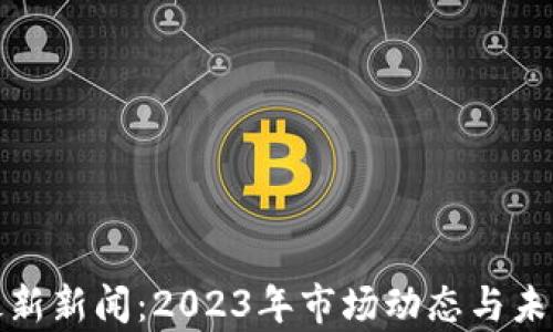 
加密货币最新新闻：2023年市场动态与未来趋势分析