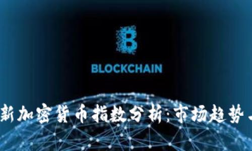 2023年最新加密货币指数分析：市场趋势与投资机会