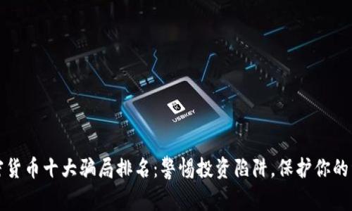 加密货币十大骗局排名：警惕投资陷阱，保护你的资产