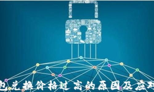 
TP钱包兑换价格过高的原因及应对策略