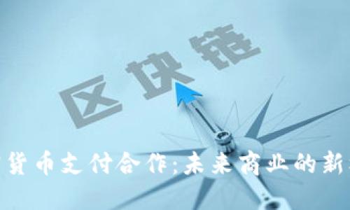  加密货币支付合作：未来商业的新机遇 