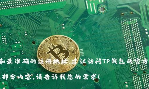 关于TP钱包公司的注册地址，具体信息可能会因为时间的推移而发生变化。为了获取最新和最准确的注册地址，建议访问TP钱包的官方网站或相关联的官方社交媒体平台。此外，您还可以联系TP钱包的客服以获得直接的信息。

如果您希望了解TP钱包的更多背景信息、功能、使用方法或常见问题，我可以帮助您整理这部分内容。请告诉我您的需求！