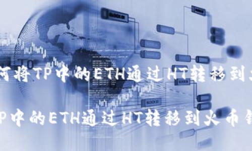 # : 如何将TP中的ETH通过HT转移到火币钱包

如何将TP中的ETH通过HT转移到火币钱包