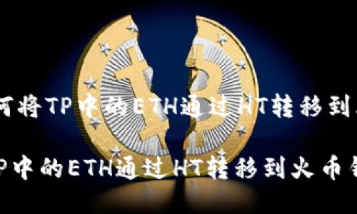 # : 如何将TP中的ETH通过HT转移到火币钱包
如何将TP中的ETH通过HT转移到火币钱包